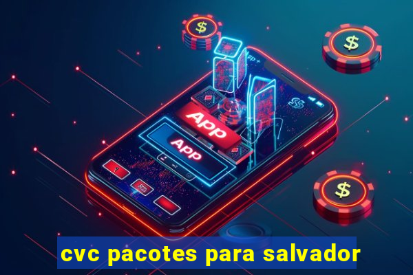 cvc pacotes para salvador